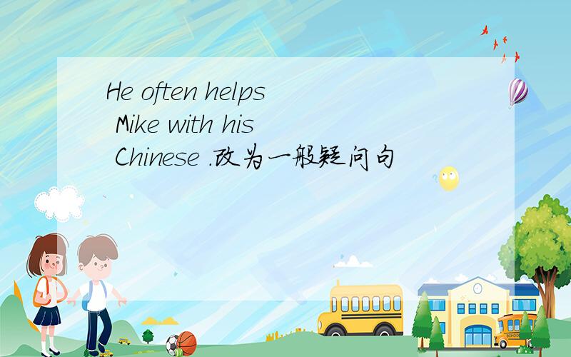 He often helps Mike with his Chinese .改为一般疑问句