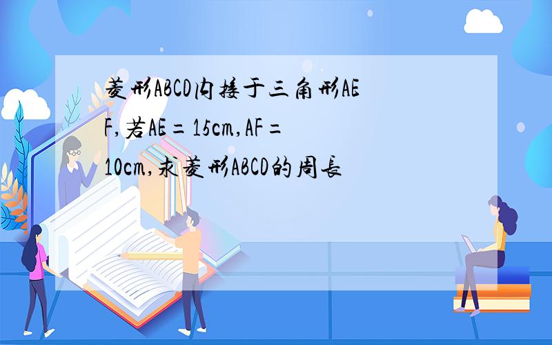 菱形ABCD内接于三角形AEF,若AE=15cm,AF=10cm,求菱形ABCD的周长