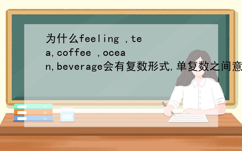 为什么feeling ,tea,coffee ,ocean,beverage会有复数形式,单复数之间意思有什么差别?