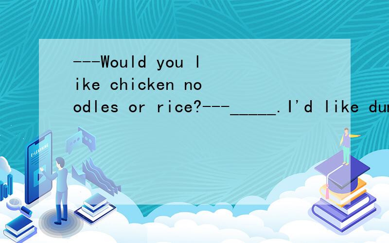 ---Would you like chicken noodles or rice?---_____.I'd like dumplings.A)Either B)Neither C)Both D)None