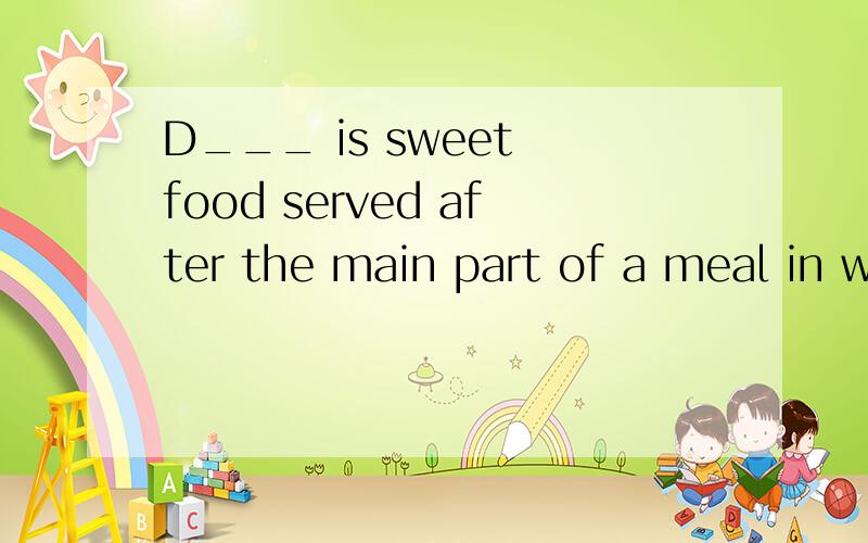 D___ is sweet food served after the main part of a meal in wastern films.