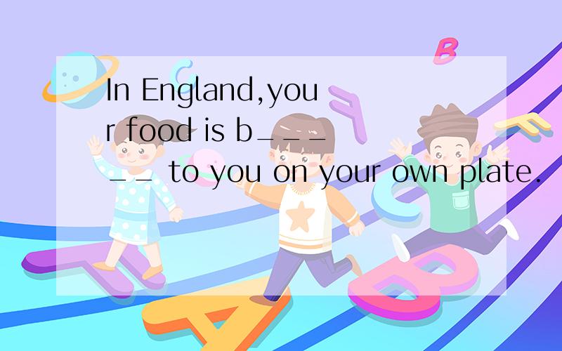In England,your food is b_____ to you on your own plate.