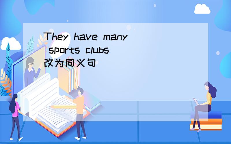 They have many sports clubs 改为同义句