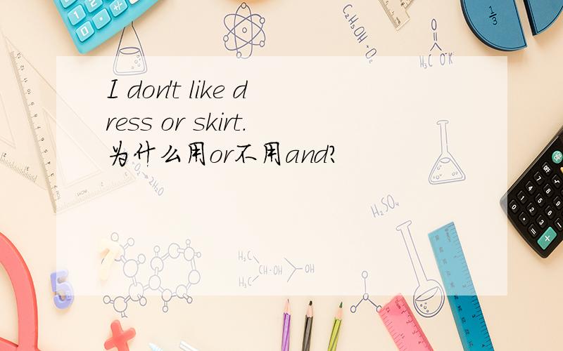 I don't like dress or skirt.为什么用or不用and?