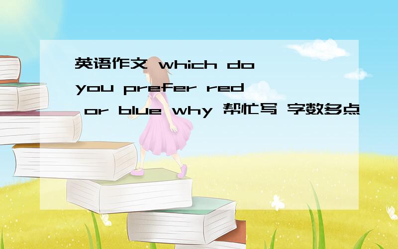 英语作文 which do you prefer red or blue why 帮忙写 字数多点