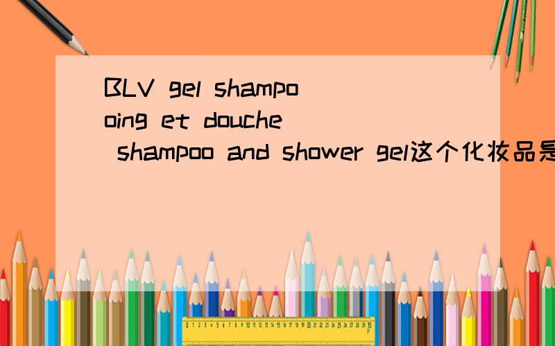BLV gel shampooing et douche shampoo and shower gel这个化妆品是干什么用的?
