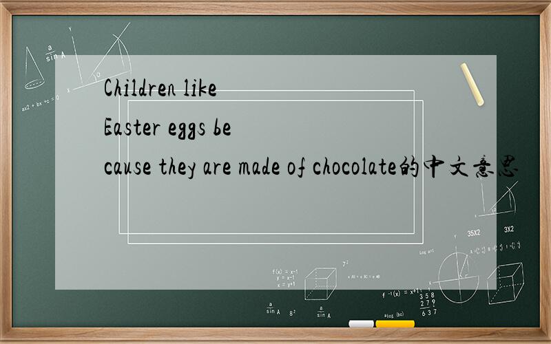 Children like Easter eggs because they are made of chocolate的中文意思