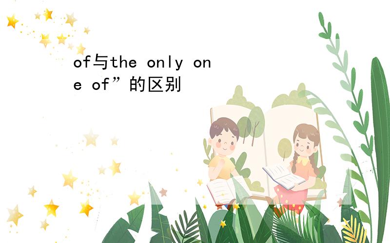 of与the only one of”的区别