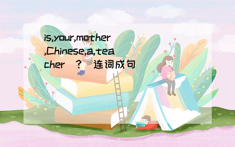 is,your,mother,Chinese,a,teacher(?)连词成句
