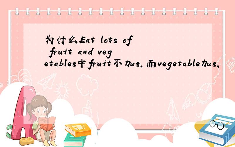 为什么Eat lots of fruit and vegetables中fruit不加s,而vegetable加s,