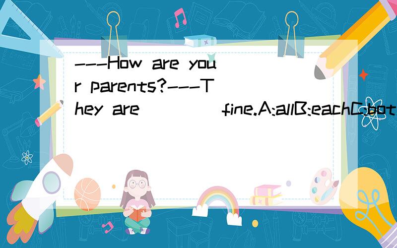---How are your parents?---They are ____fine.A:allB:eachC:bothD:every为什么选C不选其他的啊?