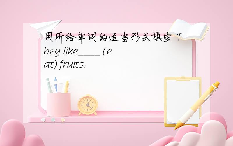 用所给单词的适当形式填空 They like____(eat) fruits.