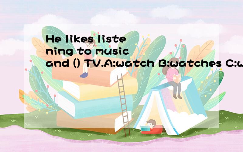 He likes listening to music and () TV.A:watch B:watches C:watching