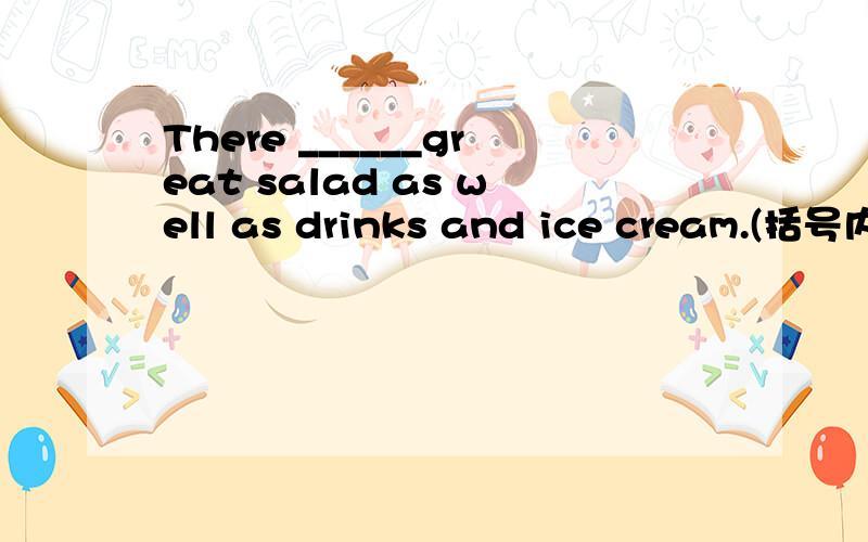 There ______great salad as well as drinks and ice cream.(括号内填什么) A.is B.are C.have