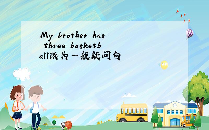 My brother has three basketball改为一般疑问句