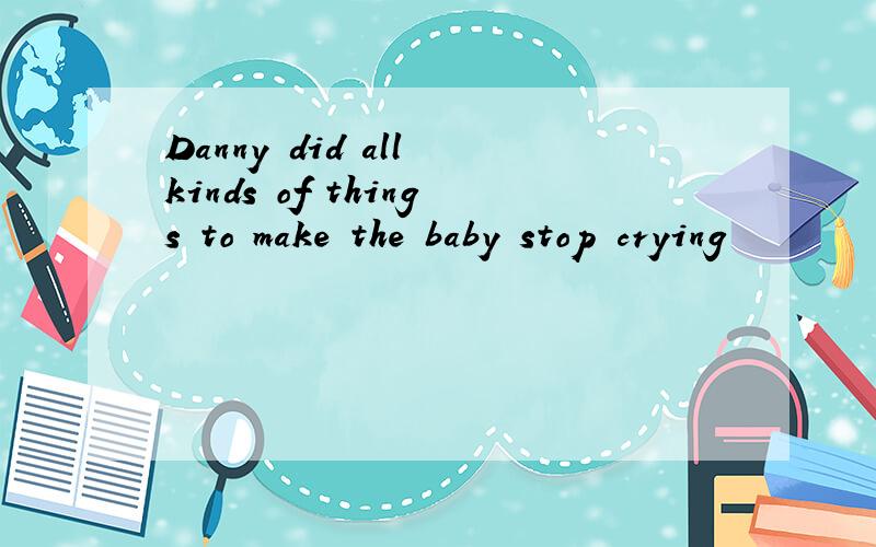 Danny did all kinds of things to make the baby stop crying