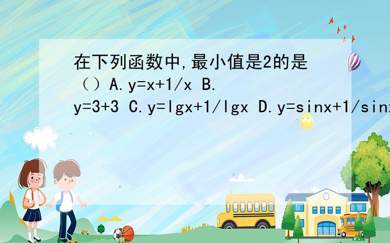 在下列函数中,最小值是2的是（）A.y=x+1/x B.y=3+3 C.y=lgx+1/lgx D.y=sinx+1/sinxC.y=lgx+1/lgx(1