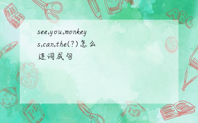 see,you,monkeys,can,the(?)怎么连词成句