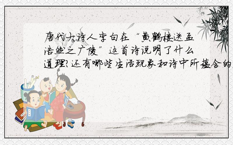唐代大诗人李白在“黄鹤楼送孟浩然之广陵”这首诗说明了什么道理?还有哪些生活现象和诗中所蕴含的道理相