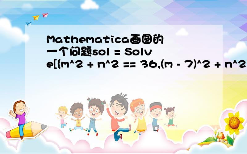 Mathematica画图的一个问题sol = Solve[{m^2 + n^2 == 36,(m - 7)^2 + n^2 == 25},{m,n}][[1]];{m,n} /.sol;p3 = ContourPlot[(x - m)^2 + (y - n)^2 == 4,{x,-10,10},{y,-10,10}];Show[p3]以上语句是想从方程中解出m、n两个数（用“[[1]]”