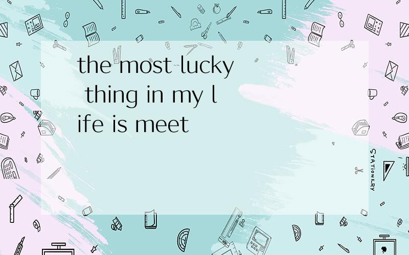 the most lucky thing in my life is meet