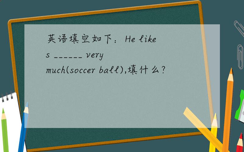 英语填空如下：He likes ______ very much(soccer ball),填什么?