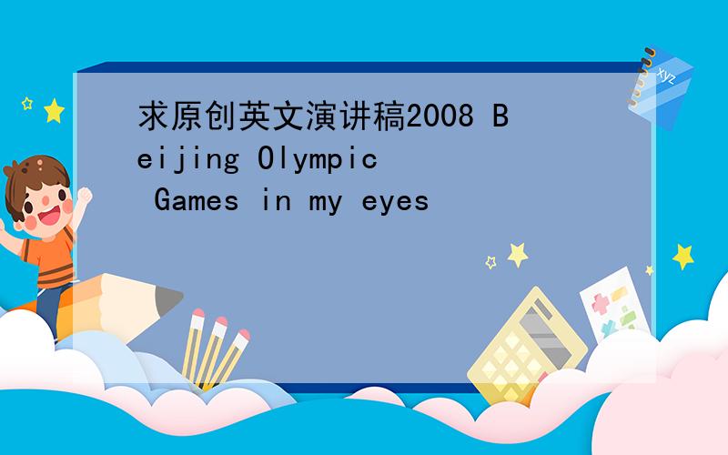 求原创英文演讲稿2008 Beijing Olympic Games in my eyes