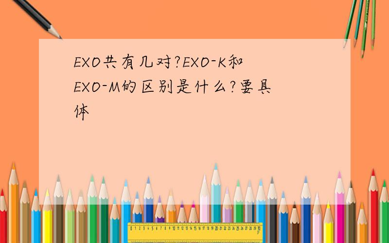 EXO共有几对?EXO-K和EXO-M的区别是什么?要具体
