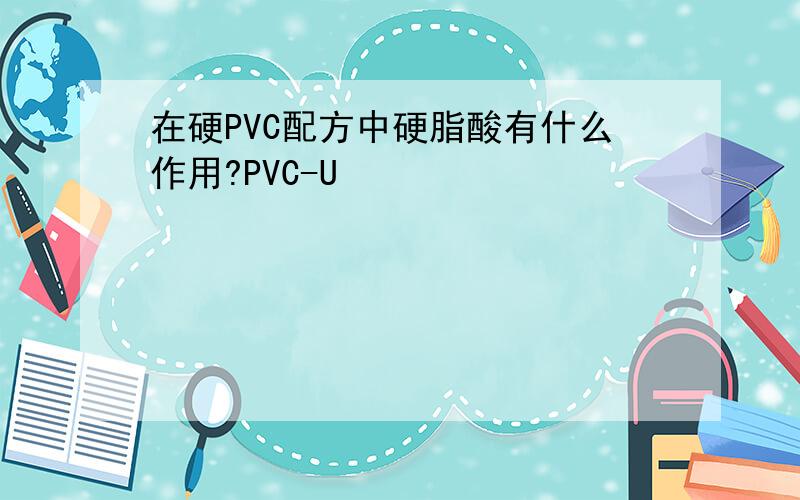 在硬PVC配方中硬脂酸有什么作用?PVC-U