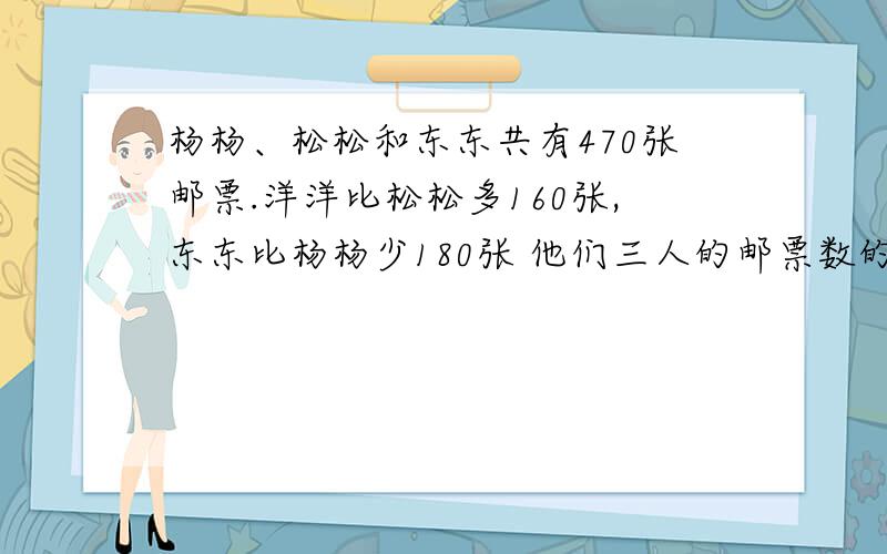 杨杨、松松和东东共有470张邮票.洋洋比松松多160张,东东比杨杨少180张 他们三人的邮票数的最大公因数是