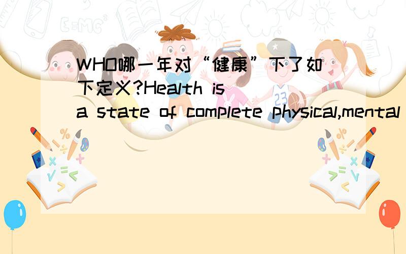 WHO哪一年对“健康”下了如下定义?Health is a state of complete physical,mental and social well-being and not the absence of disease or infirmity.
