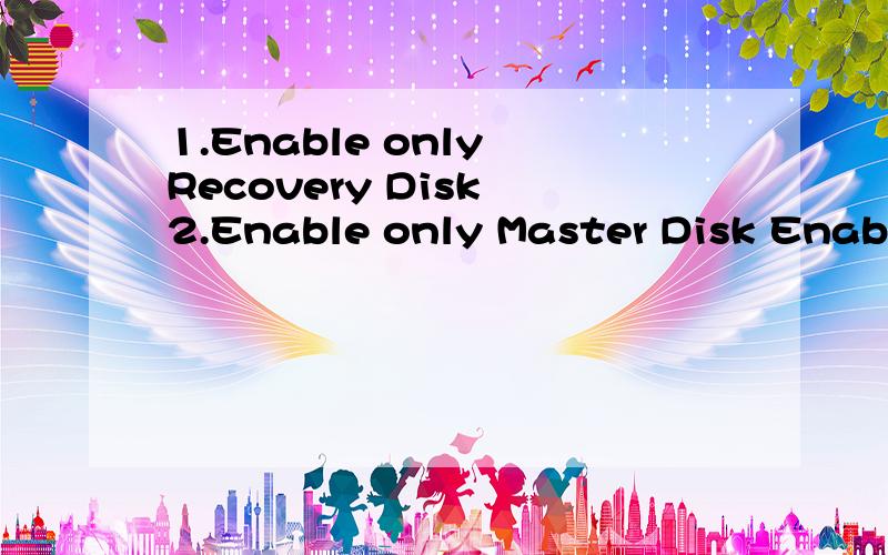 1.Enable only Recovery Disk 2.Enable only Master Disk Enable only Recovery Disk-enables recovery Enable only Recovery Disk-enables recovery disk if available and disables master disk.Enable only Master Disk-enables master disk if available and disabl