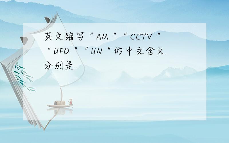英文缩写＂AM＂＂CCTV＂＂UFO＂＂UN＂的中文含义分别是