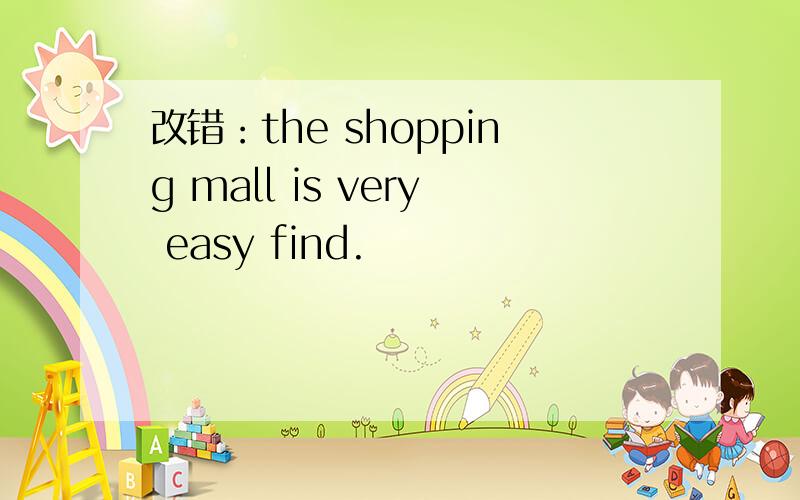 改错：the shopping mall is very easy find.