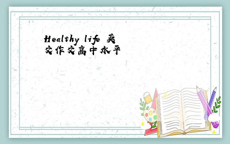 Healthy life 英文作文高中水平