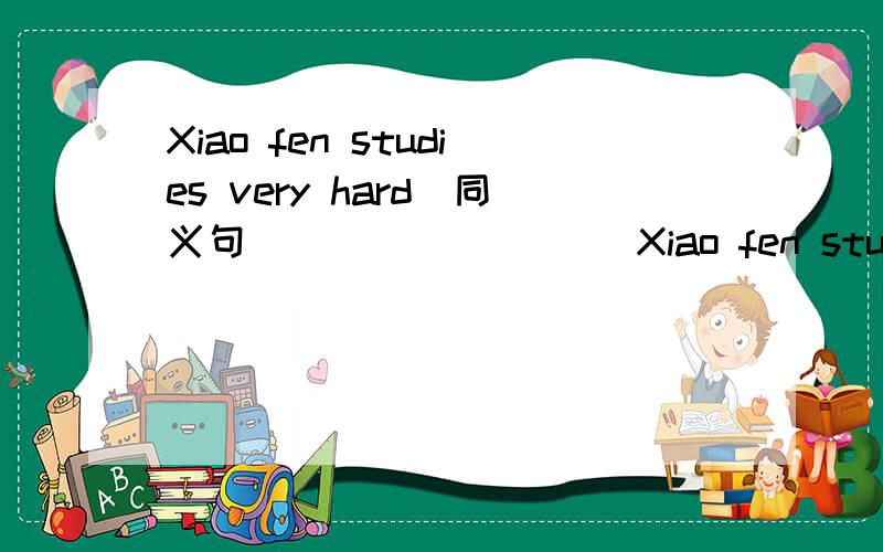 Xiao fen studies very hard(同义句）____ ____Xiao fen study?不是同义句，是对“very hard