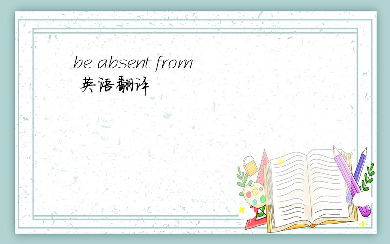be absent from 英语翻译