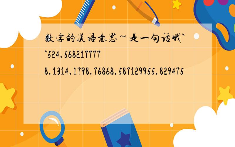 数字的汉语意思~是一句话哦``524,5682177778,1314,1798,76868,587129955,829475