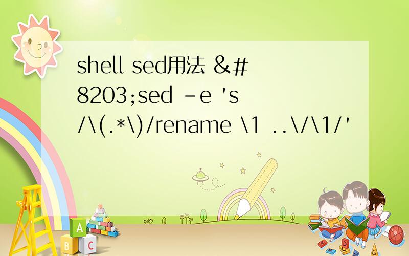 shell sed用法 ​sed -e 's/\(.*\)/rename \1 ..\/\1/'