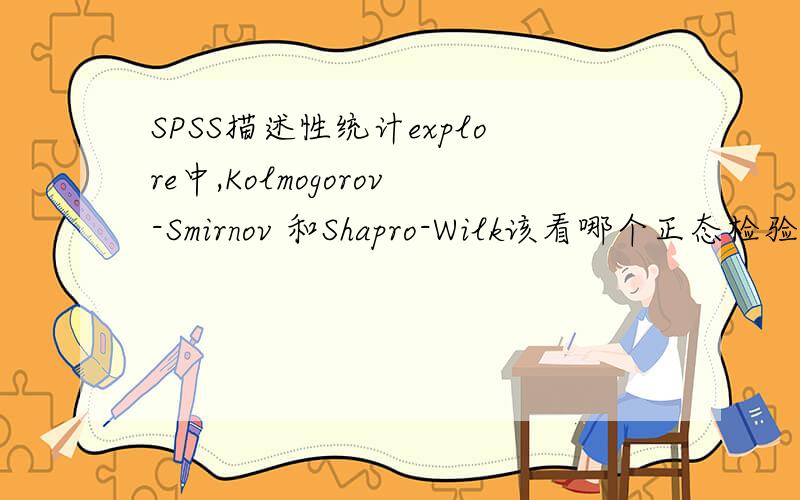 SPSS描述性统计explore中,Kolmogorov-Smirnov 和Shapro-Wilk该看哪个正态检验结果?