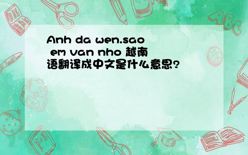 Anh da wen.sao em van nho 越南语翻译成中文是什么意思?
