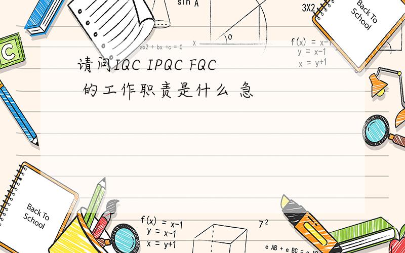 请问IQC IPQC FQC 的工作职责是什么 急