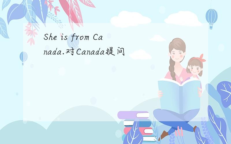 She is from Canada.对Canada提问
