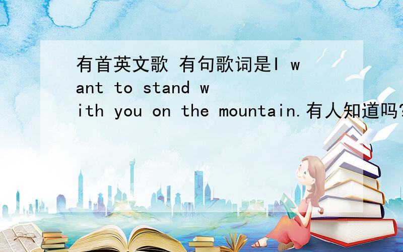 有首英文歌 有句歌词是I want to stand with you on the mountain.有人知道吗?