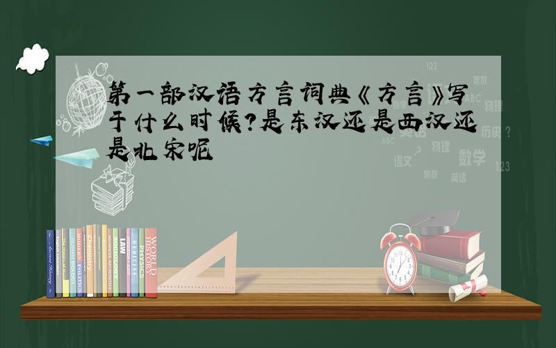 第一部汉语方言词典《方言》写于什么时候?是东汉还是西汉还是北宋呢