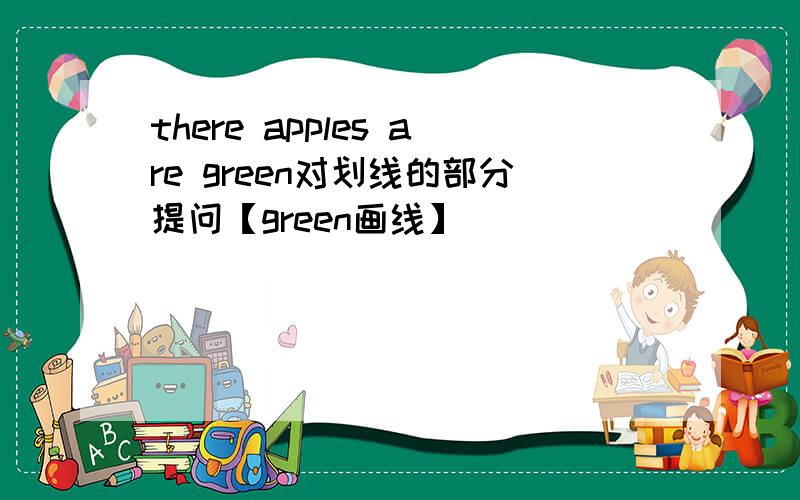 there apples are green对划线的部分提问【green画线】