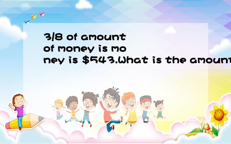 3/8 of amount of money is money is $543.What is the amount of money?