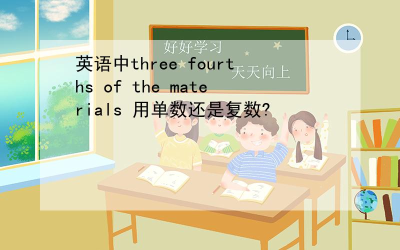 英语中three fourths of the materials 用单数还是复数?