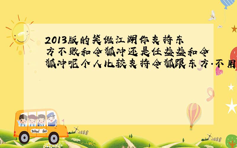 2013版的笑傲江湖你支持东方不败和令狐冲还是任盈盈和令狐冲呢个人比较支持令狐跟东方.不用考虑原著的.