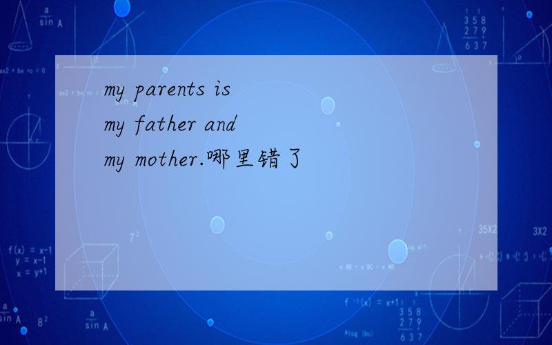 my parents is my father and my mother.哪里错了